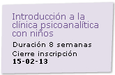 Introduccin a la Clnica Psicoanaltica con Nios  Cierre de Inscripcin: 15/02/2013
